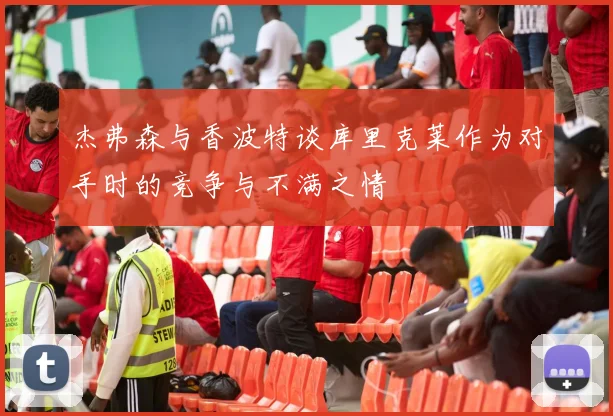 杰弗森与香波特谈库里克莱作为对手时的竞争与不满之情
