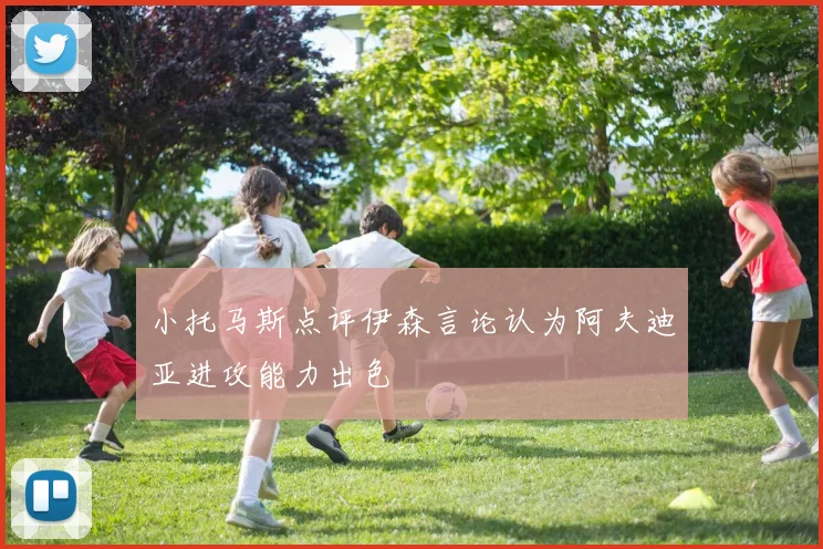 小托马斯点评伊森言论认为阿夫迪亚进攻能力出色