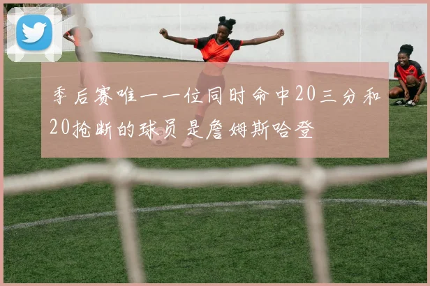 季后赛唯一一位同时命中20三分和20抢断的球员是詹姆斯哈登