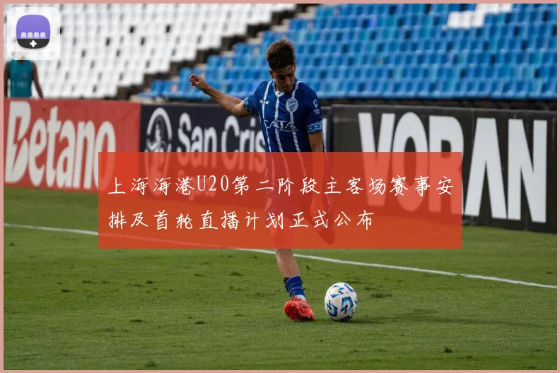 上海海港U20第二阶段主客场赛事安排及首轮直播计划正式公布