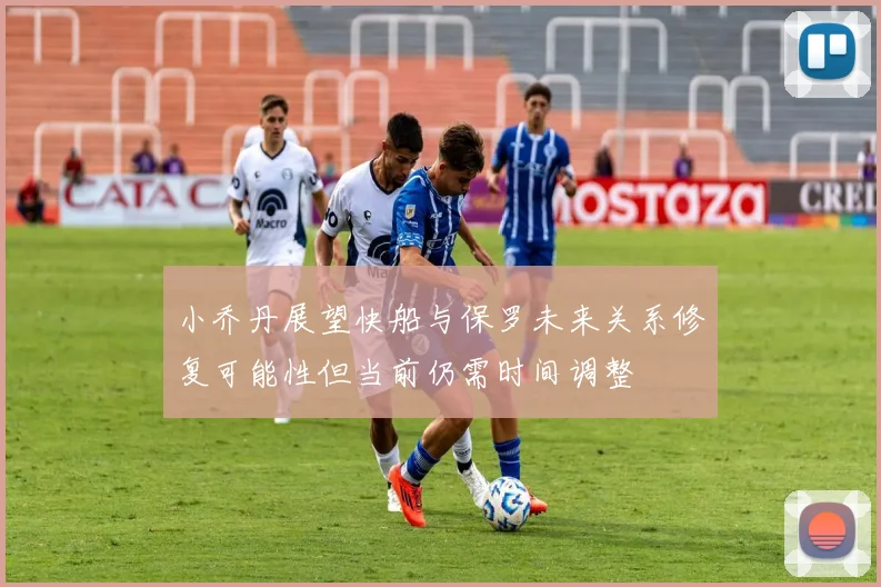 小乔丹展望快船与保罗未来关系修复可能性但当前仍需时间调整