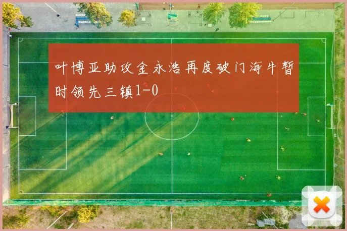 叶博亚助攻金永浩再度破门海牛暂时领先三镇1-0