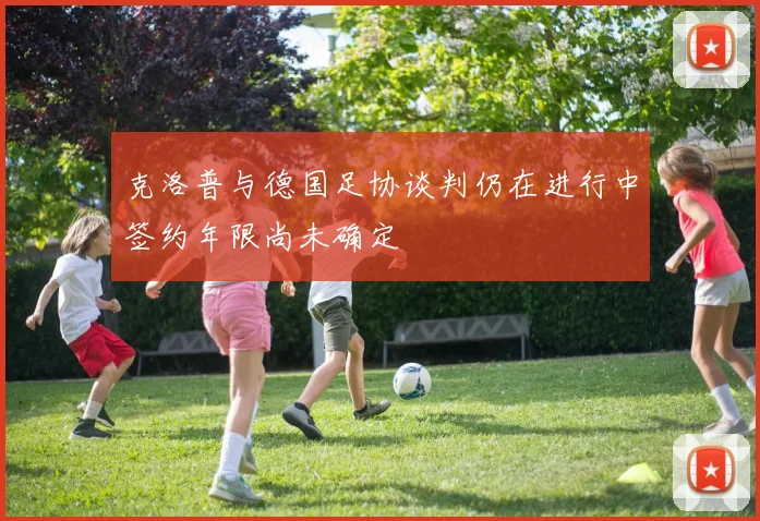 克洛普与德国足协谈判仍在进行中签约年限尚未确定