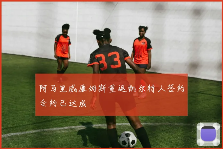 阿马里威廉姆斯重返凯尔特人签约合约已达成