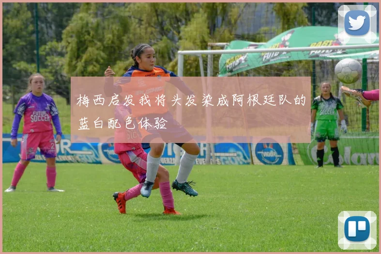 梅西启发我将头发染成阿根廷队的蓝白配色体验