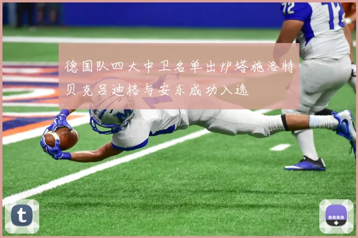 德国队四大中卫名单出炉塔施洛特贝克吕迪格与安东成功入选